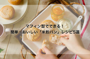 マフィン型でできる!簡単・おいしい「米粉パン」レシピ5選