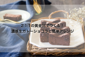 2:1:1の黄金比で作る！　濃厚生ガトーショコラと簡単アレンジ2レシピ