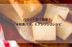 パウンド型で簡単! 基本の「米粉食パン」とアレンジ2レシピ
